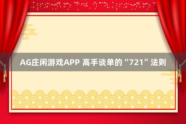 AG庄闲游戏APP 高手谈单的“721”法则