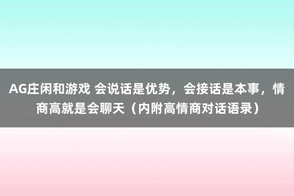 AG庄闲和游戏 会说话是优势，会接话是本事，情商高就是会聊天（内附高情商对话语录）