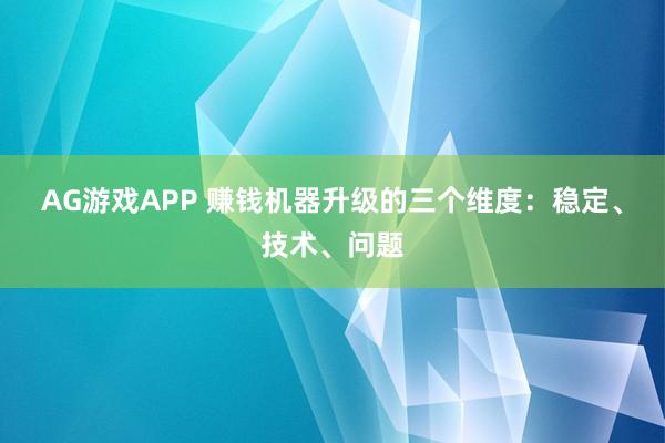 AG游戏APP 赚钱机器升级的三个维度：稳定、技术、问题