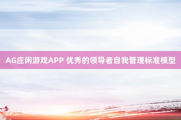 AG庄闲游戏APP 优秀的领导者自我管理标准模型