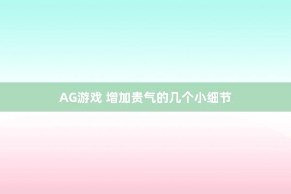 AG游戏 增加贵气的几个小细节