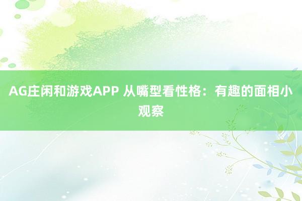 AG庄闲和游戏APP 从嘴型看性格：有趣的面相小观察