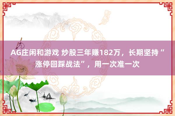AG庄闲和游戏 炒股三年赚182万，长期坚持“涨停回踩战法”，用一次准一次