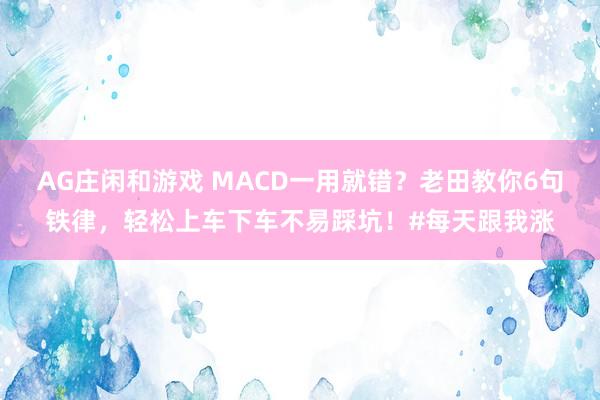 AG庄闲和游戏 MACD一用就错？老田教你6句铁律，轻松上车下车不易踩坑！#每天跟我涨