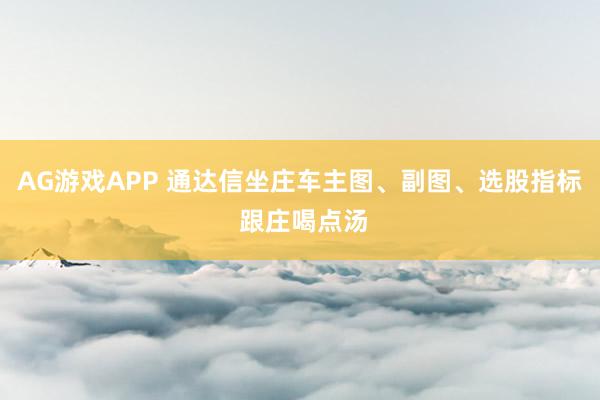 AG游戏APP 通达信坐庄车主图、副图、选股指标 跟庄喝点汤