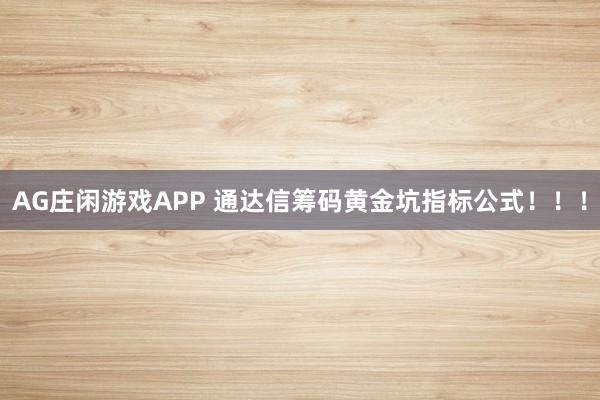 AG庄闲游戏APP 通达信筹码黄金坑指标公式！！！