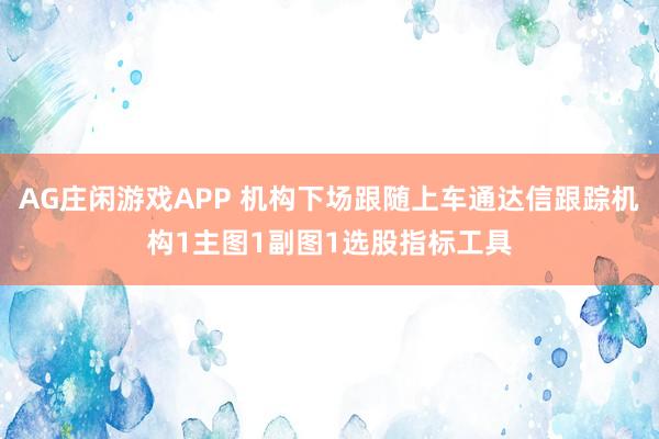 AG庄闲游戏APP 机构下场跟随上车通达信跟踪机构1主图1副图1选股指标工具
