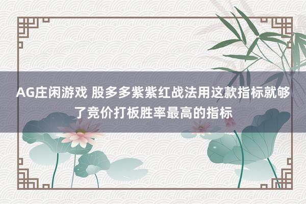 AG庄闲游戏 股多多紫紫红战法用这款指标就够了竞价打板胜率最高的指标
