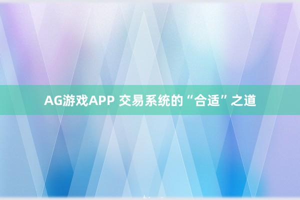 AG游戏APP 交易系统的“合适”之道