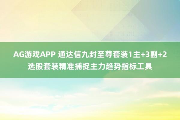 AG游戏APP 通达信九封至尊套装1主+3副+2选股套装精准捕捉主力趋势指标工具