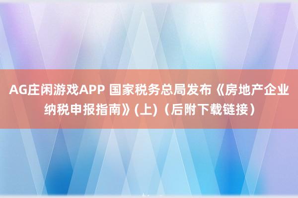 AG庄闲游戏APP 国家税务总局发布《房地产企业纳税申报指南》(上)（后附下载链接）