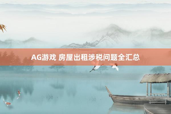 AG游戏 房屋出租涉税问题全汇总