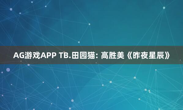 AG游戏APP TB.田园猫: 高胜美《昨夜星辰》