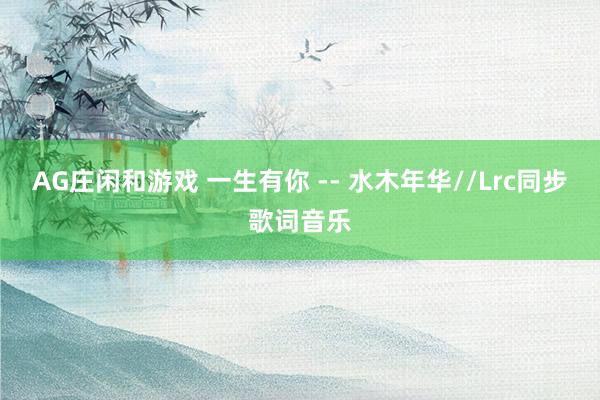 AG庄闲和游戏 一生有你 -- 水木年华//Lrc同步歌词音乐