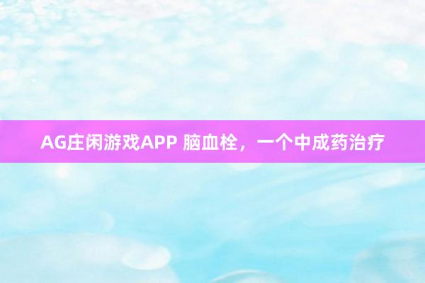 AG庄闲游戏APP 脑血栓，一个中成药治疗