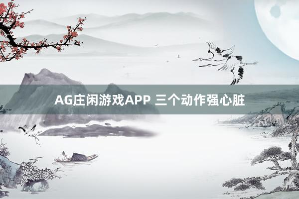 AG庄闲游戏APP 三个动作强心脏