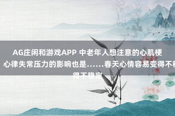 AG庄闲和游戏APP 中老年人想注意的心肌梗塞、心律失常压力的影响也是……春天心情容易变得不稳定