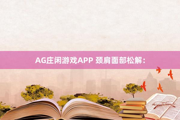 AG庄闲游戏APP 颈肩面部松解：