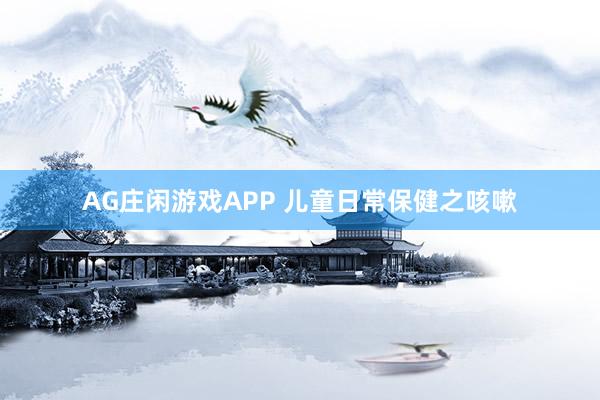 AG庄闲游戏APP 儿童日常保健之咳嗽