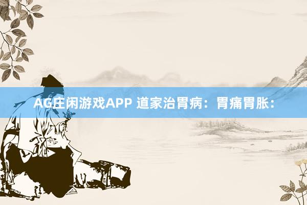 AG庄闲游戏APP 道家治胃病：胃痛胃胀：