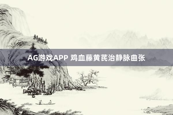 AG游戏APP 鸡血藤黄芪治静脉曲张