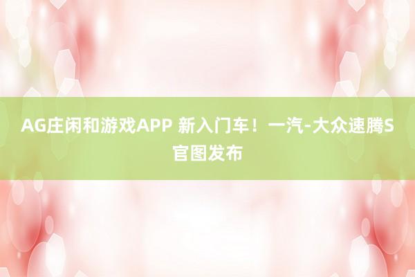 AG庄闲和游戏APP 新入门车！一汽-大众速腾S官图发布