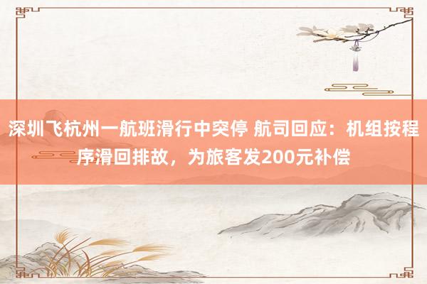 深圳飞杭州一航班滑行中突停 航司回应：机组按程序滑回排故，为旅客发200元补偿