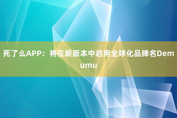 死了么APP：将在新版本中启用全球化品牌名Demumu