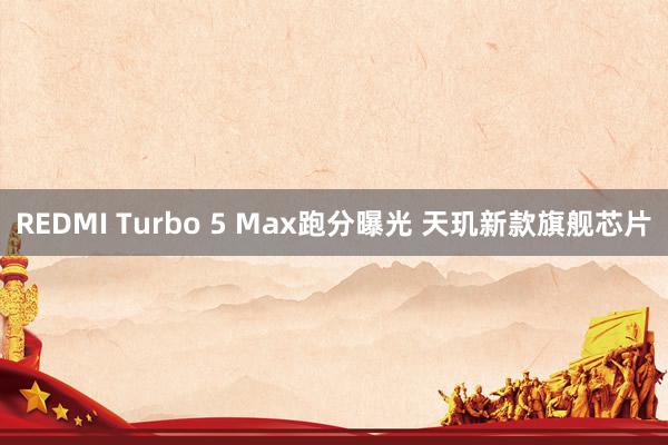 REDMI Turbo 5 Max跑分曝光 天玑新款旗舰芯片