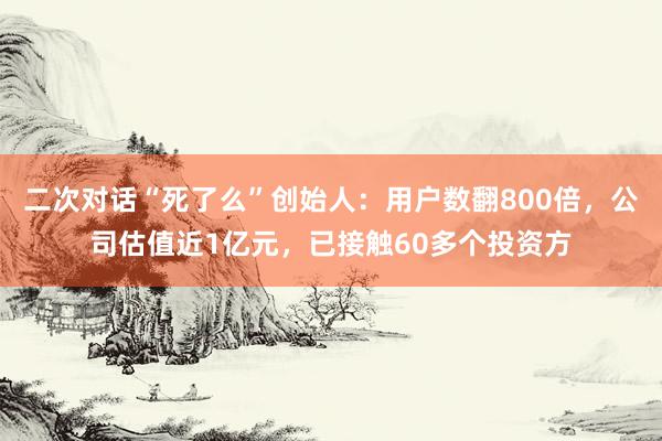 二次对话“死了么”创始人：用户数翻800倍，公司估值近1亿元，已接触60多个投资方