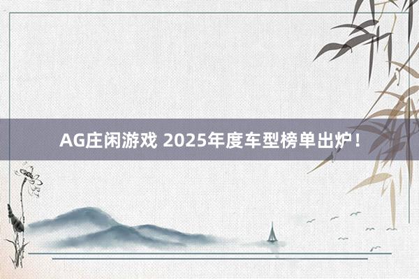 AG庄闲游戏 2025年度车型榜单出炉！