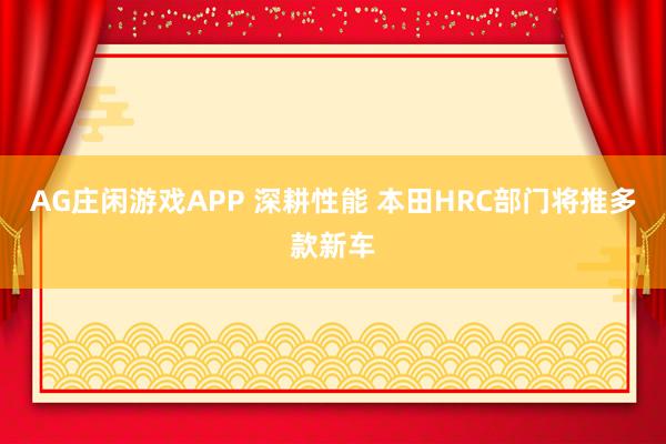 AG庄闲游戏APP 深耕性能 本田HRC部门将推多款新车