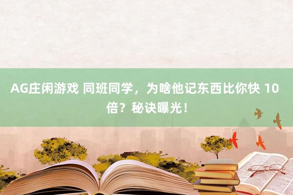 AG庄闲游戏 同班同学，为啥他记东西比你快 10 倍？秘诀曝光！