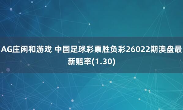 AG庄闲和游戏 中国足球彩票胜负彩26022期澳盘最新赔率(1.30)