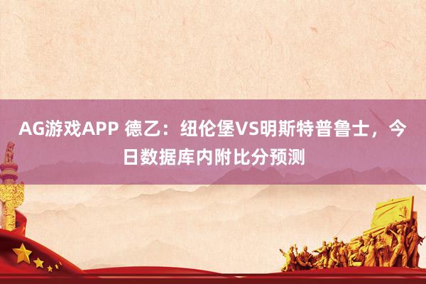 AG游戏APP 德乙：纽伦堡VS明斯特普鲁士，今日数据库内附比分预测