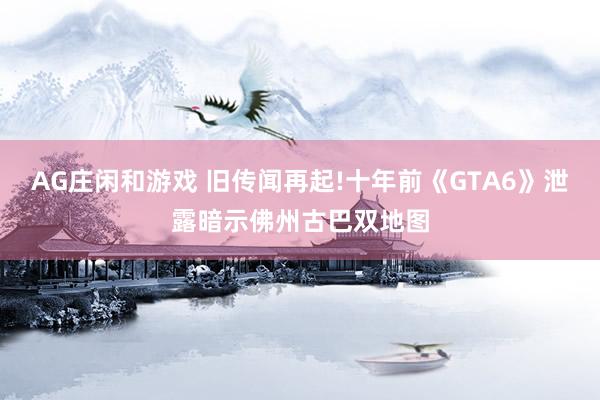 AG庄闲和游戏 旧传闻再起!十年前《GTA6》泄露暗示佛州古巴双地图