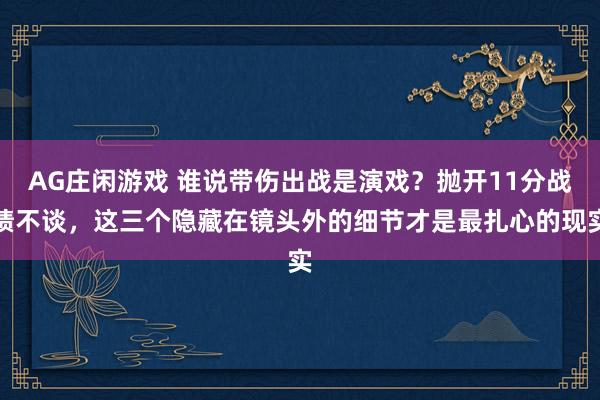 AG庄闲游戏 谁说带伤出战是演戏？抛开11分战绩不谈，这三个隐藏在镜头外的细节才是最扎心的现实