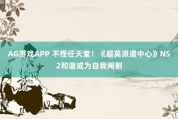 AG游戏APP 不怪任天堂！《超英派遣中心》NS2和谐或为自我阉割