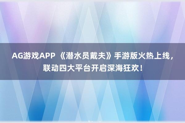 AG游戏APP 《潜水员戴夫》手游版火热上线，联动四大平台开启深海狂欢！
