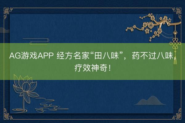 AG游戏APP 经方名家“田八味”，药不过八味，疗效神奇！