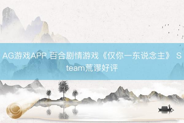 AG游戏APP 百合剧情游戏《仅你一东说念主》 Steam荒谬好评