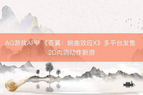 AG游戏APP 《苍翼：婉曲效应X》多平台发售 2D肉鸽动作新游