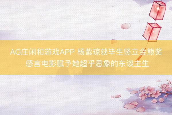 AG庄闲和游戏APP 杨紫琼获毕生竖立金熊奖 感言电影赋予她超乎思象的东谈主生