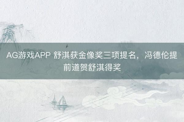 AG游戏APP 舒淇获金像奖三项提名，冯德伦提前道贺舒淇得奖