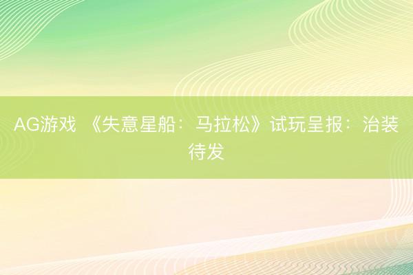 AG游戏 《失意星船:马拉松》试玩呈报:治装待发