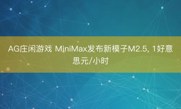 AG庄闲游戏 MiniMax发布新模子M2.5, 1好意思元/小时