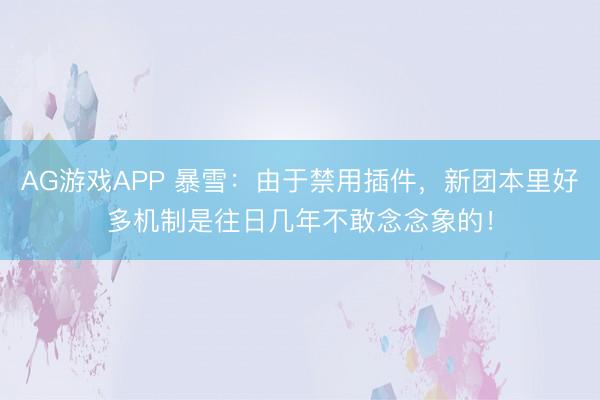 AG游戏APP 暴雪:由于禁用插件,新团本里好多机制是往日几年不敢念念象的!