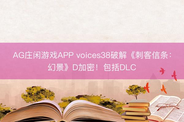 AG庄闲游戏APP voices38破解《刺客信条：幻景》D加密！包括DLC