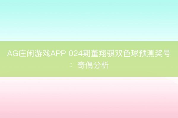 AG庄闲游戏APP 024期董翔骐双色球预测奖号：奇偶分析