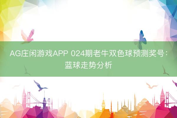 AG庄闲游戏APP 024期老牛双色球预测奖号：蓝球走势分析
